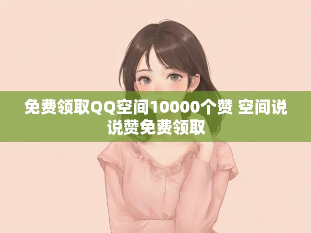 免费领取QQ空间10000个赞 空间说说赞免费领取