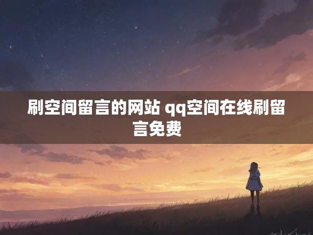 刷空间留言的网站 qq空间在线刷留言免费