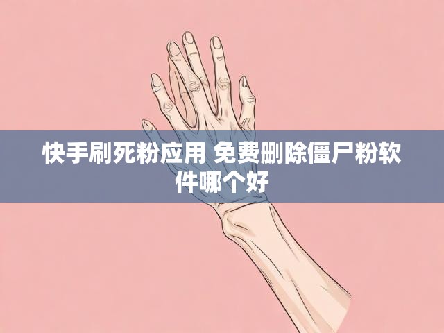 快手刷死粉应用 免费删除僵尸粉软件哪个好