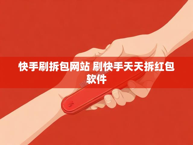 快手刷拆包网站 刷快手天天拆红包软件