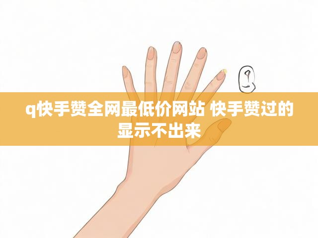 q快手赞全网最低价网站 快手赞过的显示不出来