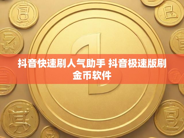 抖音快速刷人气助手 抖音极速版刷金币软件