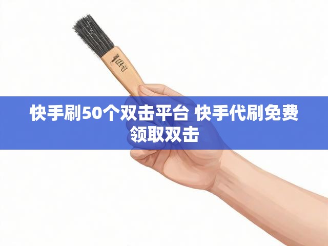 快手刷50个双击平台 快手代刷免费领取双击