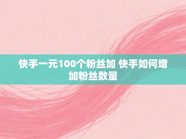 快手一元100个粉丝加 快手如何增加粉丝数量
