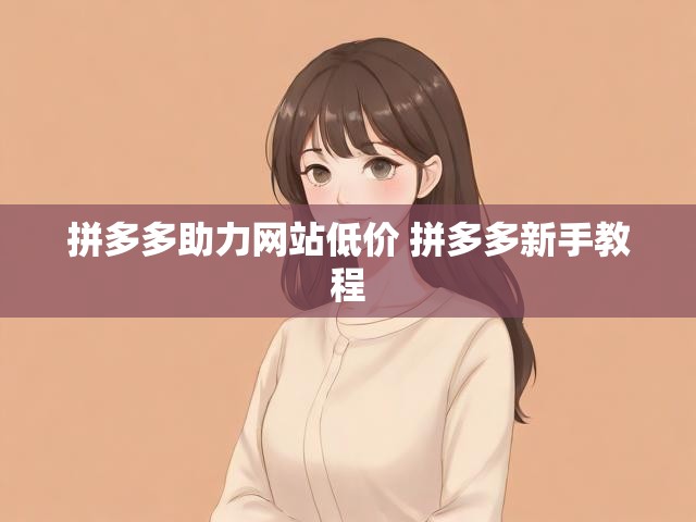 拼多多助力网站低价 拼多多新手教程