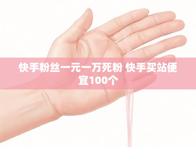 快手粉丝一元一万死粉 快手买站便宜100个