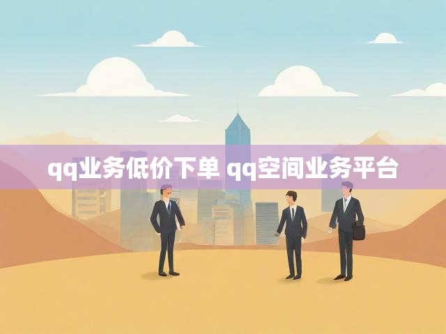 qq业务低价下单 qq空间业务平台