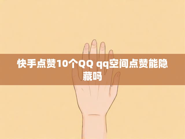 快手点赞10个QQ qq空间点赞能隐藏吗
