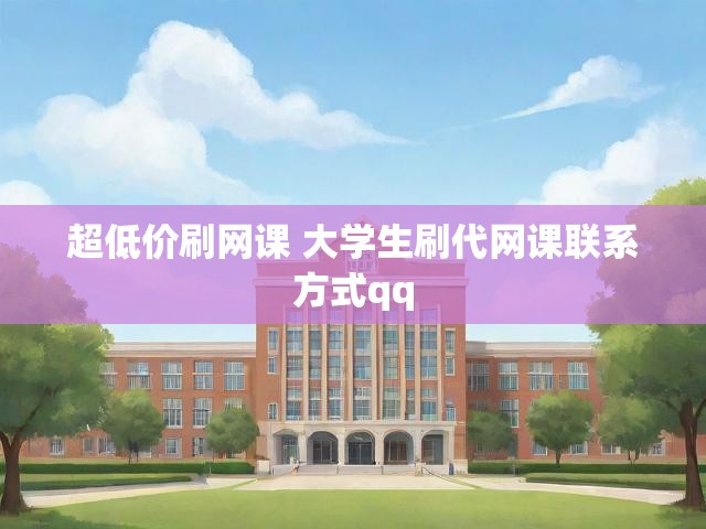 超低价刷网课 大学生刷代网课联系方式qq