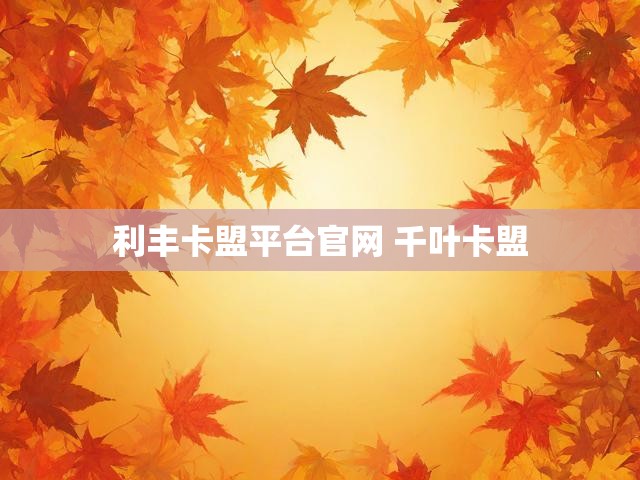 利丰卡盟平台官网 千叶卡盟