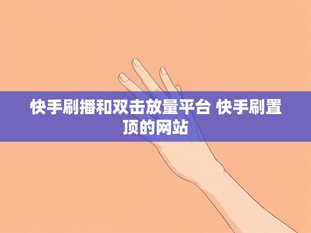 快手刷播和双击放量平台 快手刷置顶的网站