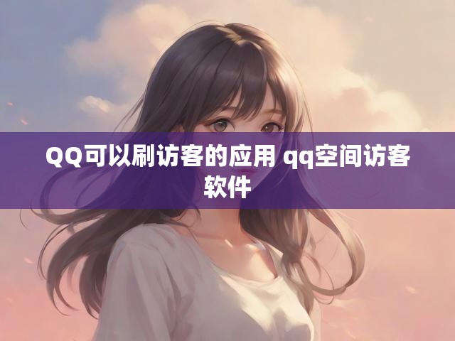 QQ可以刷访客的应用 qq空间访客软件