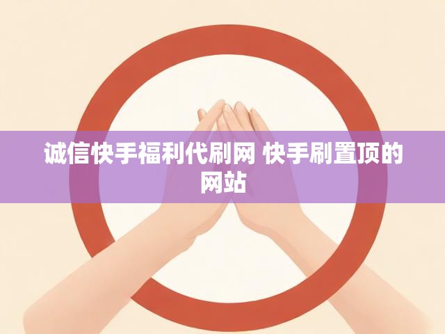 诚信快手福利代刷网 快手刷置顶的网站