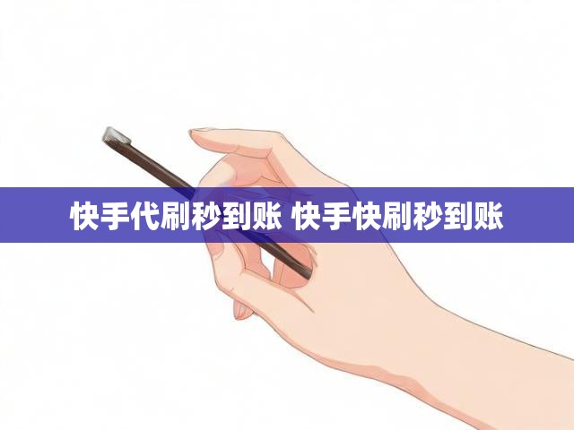 快手代刷秒到账 快手快刷秒到账
