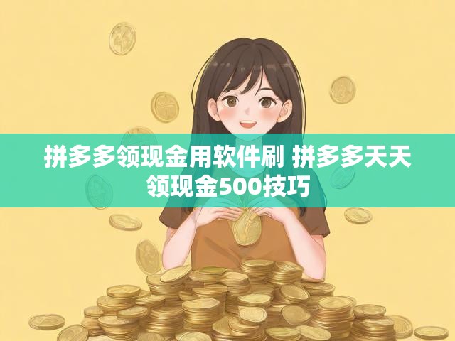 拼多多领现金用软件刷 拼多多天天领现金500技巧