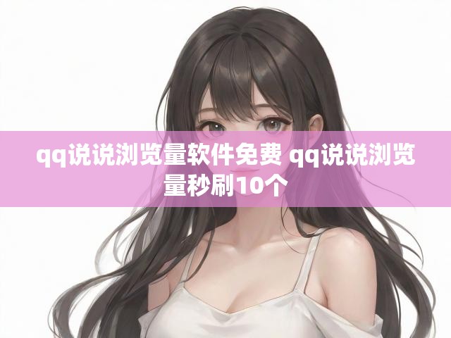 qq说说浏览量软件免费 qq说说浏览量秒刷10个