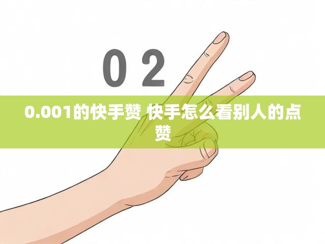 0.001的快手赞 快手怎么看别人的点赞