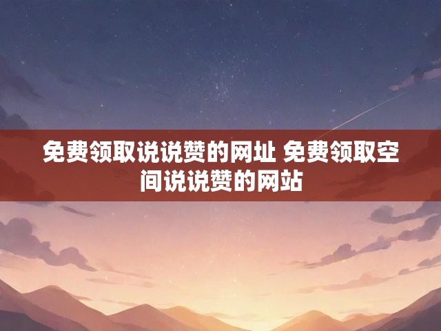 免费领取说说赞的网址 免费领取空间说说赞的网站
