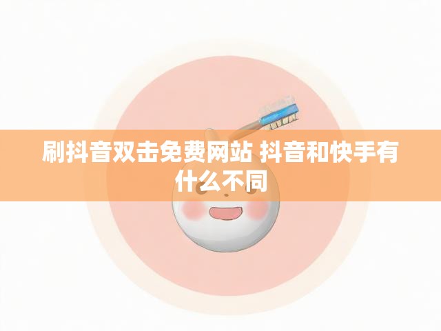 刷抖音双击免费网站 抖音和快手有什么不同