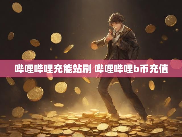 哔哩哔哩充能站刷 哔哩哔哩b币充值