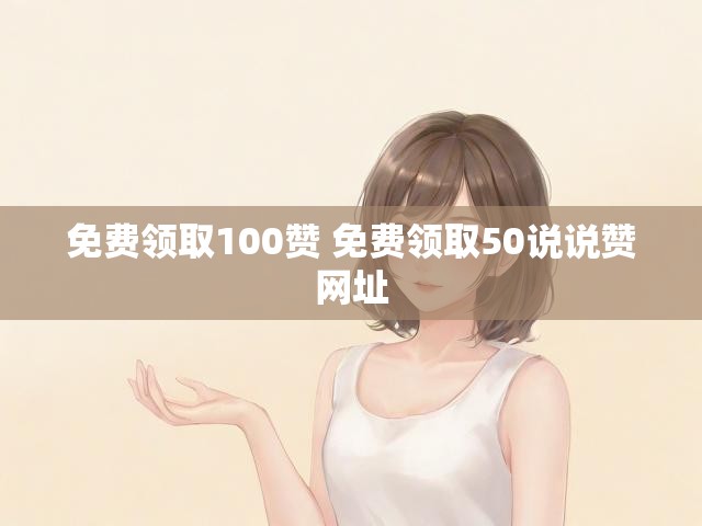 免费领取100赞 免费领取50说说赞网址