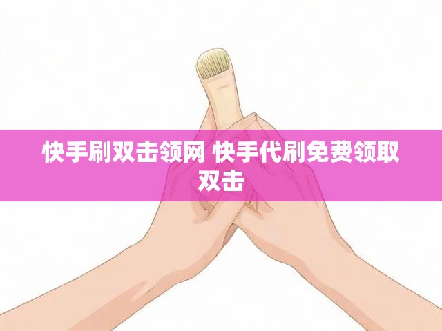 快手刷双击领网 快手代刷免费领取双击