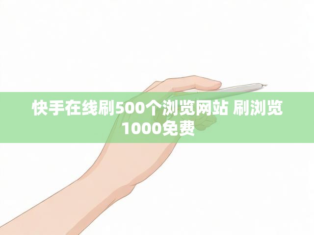快手在线刷500个浏览网站 刷浏览1000免费