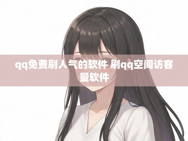 qq免费刷人气的软件 刷qq空间访客量软件