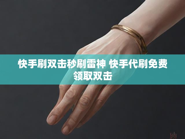 快手刷双击秒刷雷神 快手代刷免费领取双击