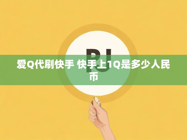 爱Q代刷快手 快手上1Q是多少人民币