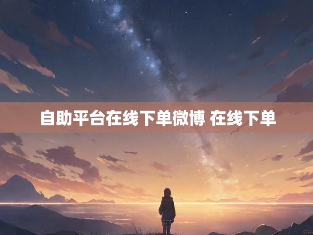 自助平台在线下单微博 在线下单