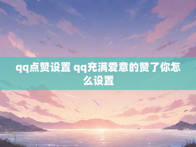 qq点赞设置 qq充满爱意的赞了你怎么设置