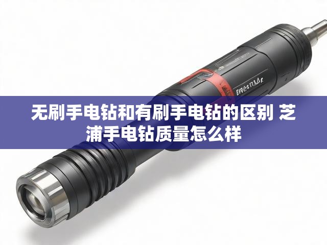 无刷手电钻和有刷手电钻的区别 芝浦手电钻质量怎么样