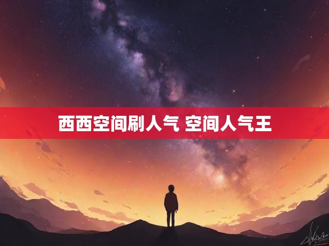 西西空间刷人气 空间人气王