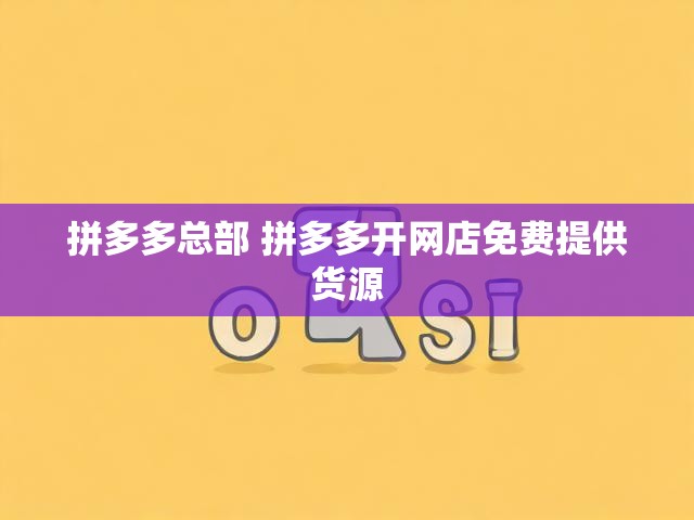 拼多多总部 拼多多开网店免费提供货源