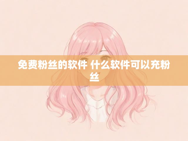 免费粉丝的软件 什么软件可以充粉丝