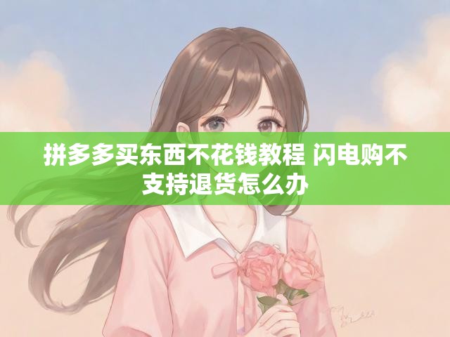 拼多多买东西不花钱教程 闪电购不支持退货怎么办