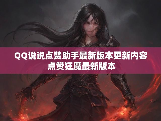 QQ说说点赞助手最新版本更新内容 点赞狂魔最新版本
