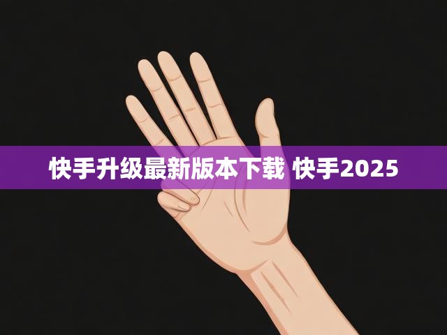 快手升级最新版本下载 快手2025