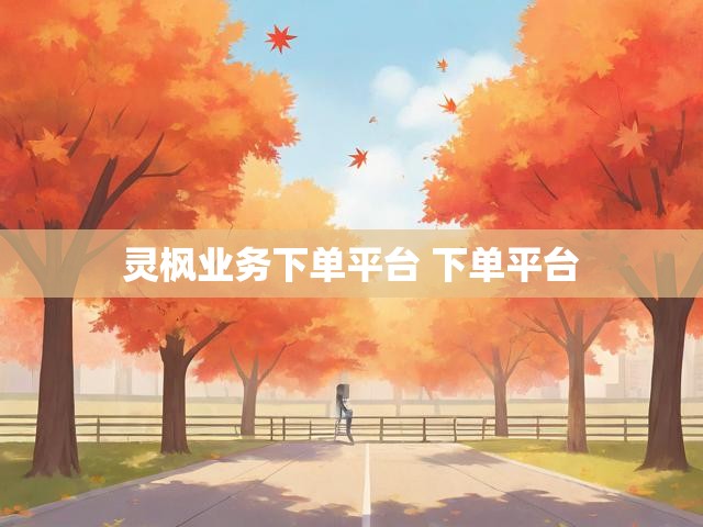 灵枫业务下单平台 下单平台