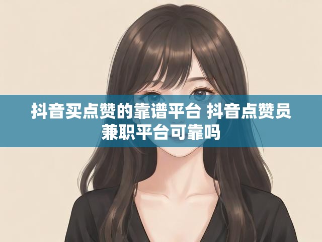 抖音买点赞的靠谱平台 抖音点赞员兼职平台可靠吗