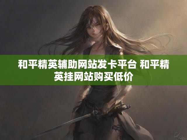 和平精英辅助网站发卡平台 和平精英挂网站购买低价
