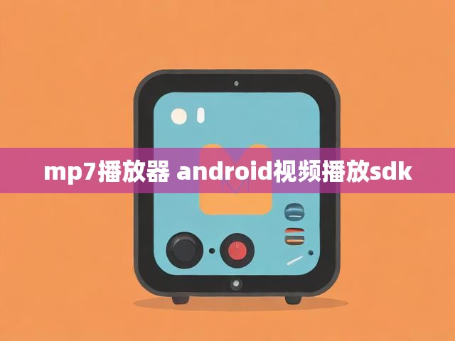 mp7播放器 android视频播放sdk