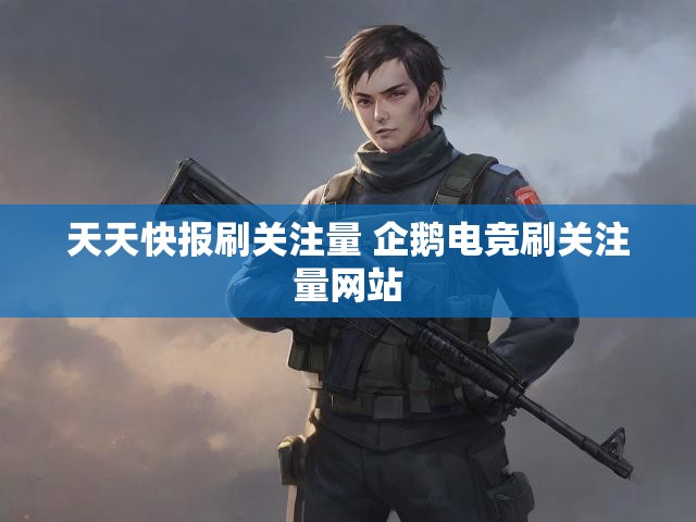 天天快报刷关注量 企鹅电竞刷关注量网站