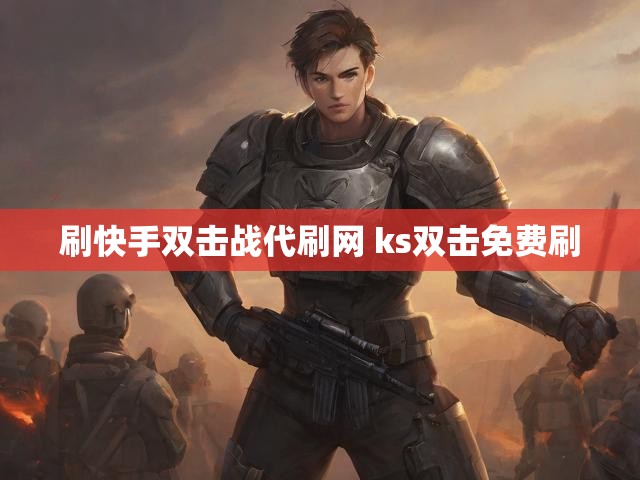 刷快手双击战代刷网 ks双击免费刷