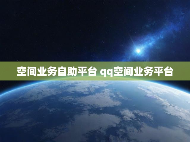 空间业务自助平台 qq空间业务平台