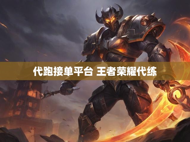 代跑接单平台 王者荣耀代练
