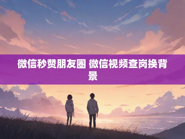 微信秒赞朋友圈 微信视频查岗换背景