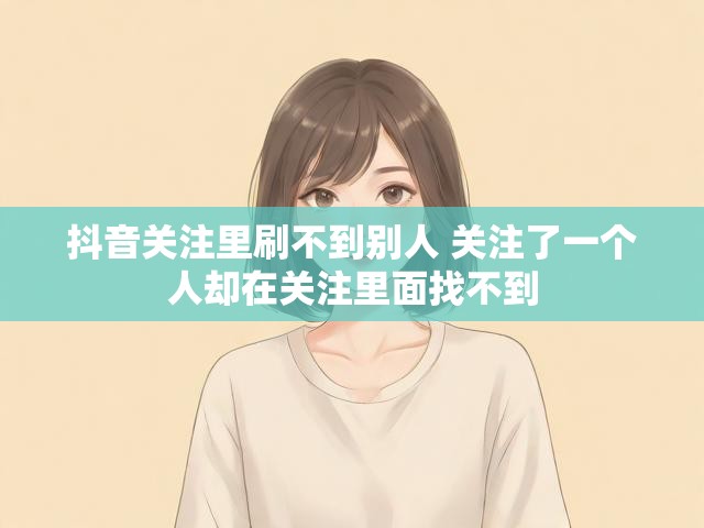 抖音关注里刷不到别人 关注了一个人却在关注里面找不到