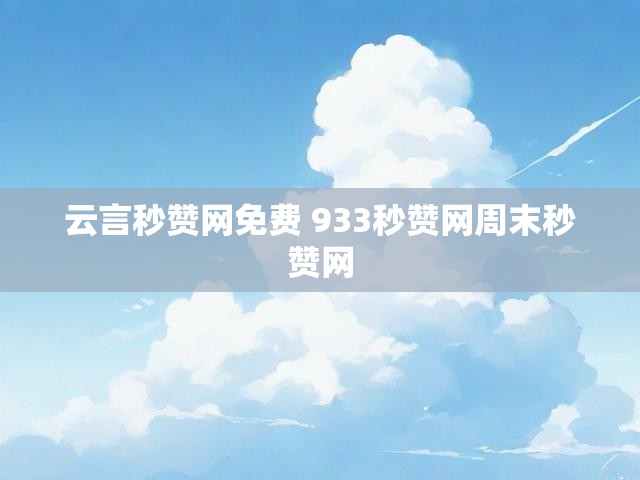 云言秒赞网免费 933秒赞网周末秒赞网